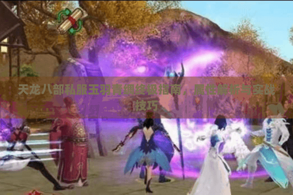 天龙八部私服玉羽青绸终极指南，属性解析与实战技巧