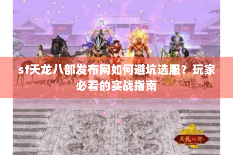 sf天龙八部发布网如何避坑选服?玩家必看的实战指南 sf天龙八部发布网如何避坑选服?玩家必看的实战指南