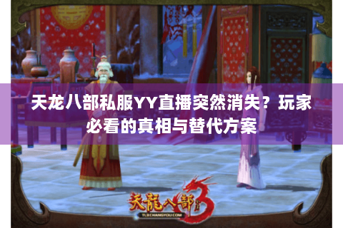 天龙八部私服YY直播突然消失?玩家必看的真相与替代方案 天龙八部私服YY直播突然消失?玩家必看的真相与替代方案