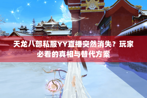 天龙八部私服YY直播突然消失?玩家必看的真相与替代方案 天龙八部私服YY直播突然消失?玩家必看的真相与替代方案