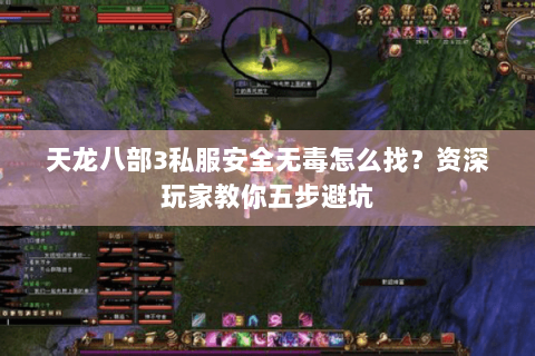 天龙八部3私服安全无毒怎么找?资深玩家教你五步避坑 天龙八部3私服安全无毒怎么找?资深玩家教你五步避坑