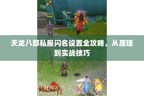 天龙八部私服闪名设置全攻略,从原理到实战技巧 天龙八部私服闪名设置全攻略,从原理到实战技巧