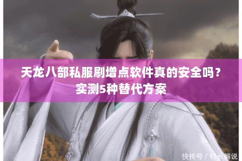 天龙八部私服刷增点软件真的安全吗？实测5种替代方案