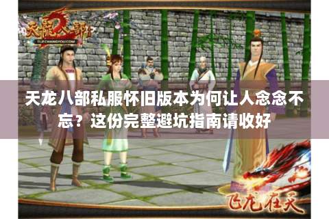 天龙八部私服怀旧版本为何让人念念不忘?这份完整避坑指南请收好 天龙八部私服怀旧版本为何让人念念不忘?这份完整避坑指南请收好