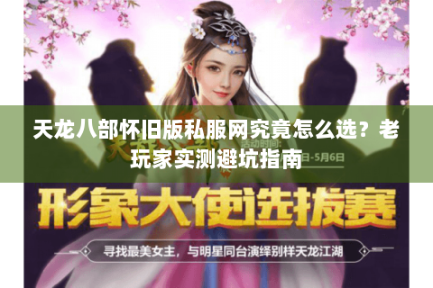天龙八部怀旧版私服网究竟怎么选？老玩家实测避坑指南