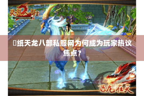 黒纸天龙八部私服网为何成为玩家热议焦点？