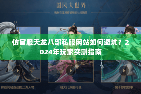仿官服天龙八部私服网站如何避坑？2024年玩家实测指南