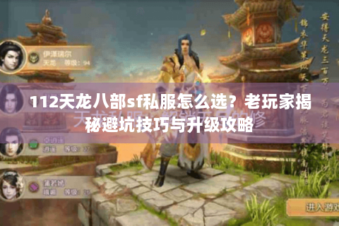 112天龙八部sf私服怎么选？老玩家揭秘避坑技巧与升级攻略