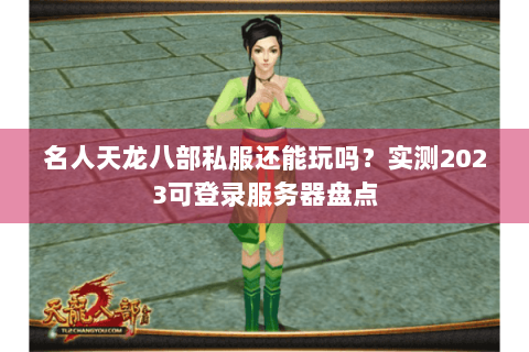 名人天龙八部私服还能玩吗?实测2023可登录服务器盘点 名人天龙八部私服还能玩吗?实测2023可登录服务器盘点