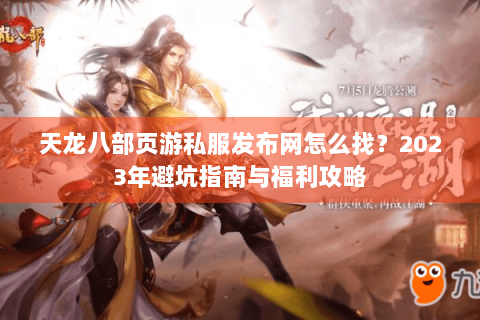 天龙八部页游私服发布网怎么找？2023年避坑指南与福利攻略