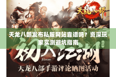 天龙八部发布私服网站靠谱吗?资深玩家实测避坑指南 天龙八部发布私服网站靠谱吗?资深玩家实测避坑指南