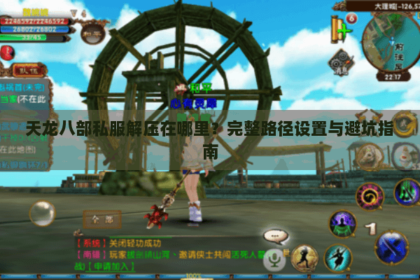 天龙八部私服解压在哪里?完整路径设置与避坑指南 天龙八部私服解压在哪里?完整路径设置与避坑指南