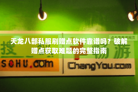 天龙八部私服刷赠点软件靠谱吗？破解赠点获取难题的完整指南