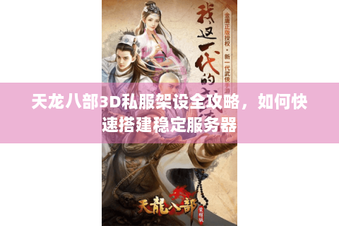 天龙八部3D私服架设全攻略,如何快速搭建稳定服务器 天龙八部3D私服架设全攻略,如何快速搭建稳定服务器