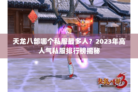 天龙八部哪个私服最多人?2023年高人气私服排行榜揭秘 天龙八部哪个私服最多人?2023年高人气私服排行榜揭秘
