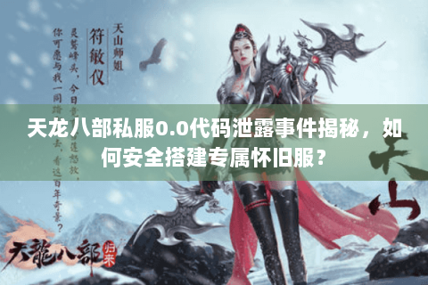 天龙八部私服0.0代码泄露事件揭秘，如何安全搭建专属怀旧服？