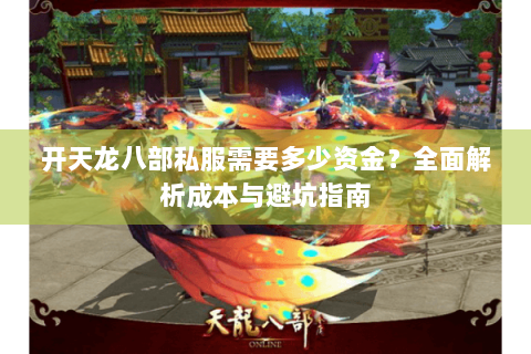 开天龙八部私服需要多少资金?全面解析成本与避坑指南 开天龙八部私服需要多少资金?全面解析成本与避坑指南