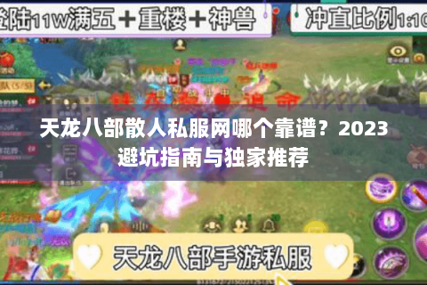 天龙八部散人私服网哪个靠谱?2023避坑指南与独家推荐 天龙八部散人私服网哪个靠谱?2023避坑指南与独家推荐