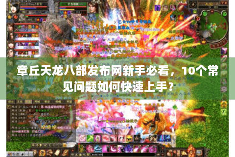 章丘天龙八部发布网新手必看，10个常见问题如何快速上手？