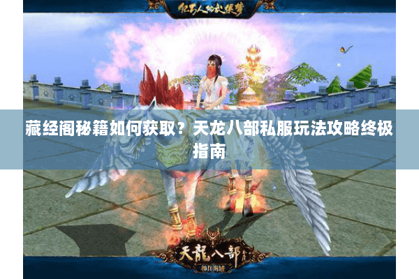 藏经阁秘籍如何获取?天龙八部私服玩法攻略终极指南 藏经阁秘籍如何获取?天龙八部私服玩法攻略终极指南