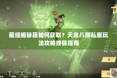 藏经阁秘籍如何获取?天龙八部私服玩法攻略终极指南 藏经阁秘籍如何获取?天龙八部私服玩法攻略终极指南