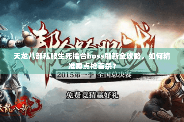 天龙八部私服生死擂台boss刷新全攻略，如何精准蹲点抢首杀？