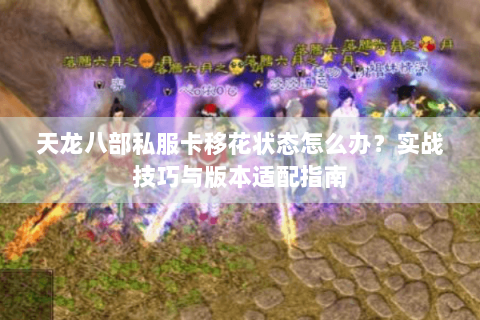 天龙八部私服卡移花状态怎么办？实战技巧与版本适配指南