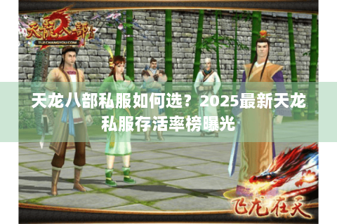 天龙八部私服如何选？2025最新天龙私服存活率榜曝光