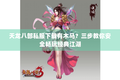 天龙八部私服下载有木马？三步教你安全畅玩经典江湖