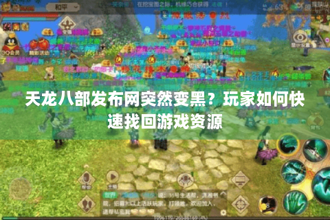 天龙八部发布网突然变黑?玩家如何快速找回游戏资源 天龙八部发布网突然变黑?玩家如何快速找回游戏资源