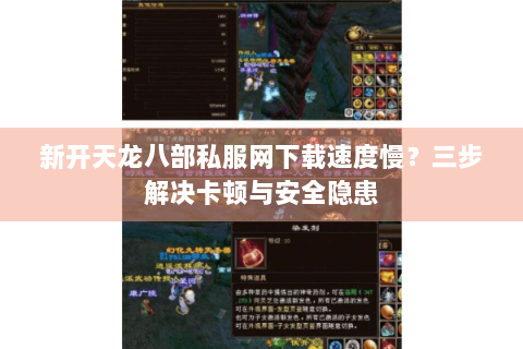 新开天龙八部私服网下载速度慢?三步解决卡顿与安全隐患 新开天龙八部私服网下载速度慢?三步解决卡顿与安全隐患