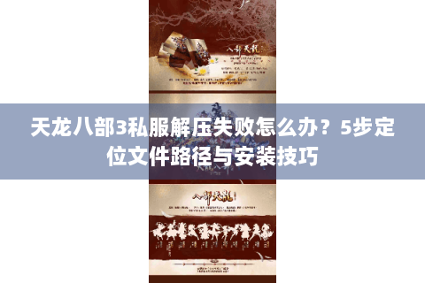 天龙八部3私服解压失败怎么办?5步定位文件路径与安装技巧 天龙八部3私服解压失败怎么办?5步定位文件路径与安装技巧