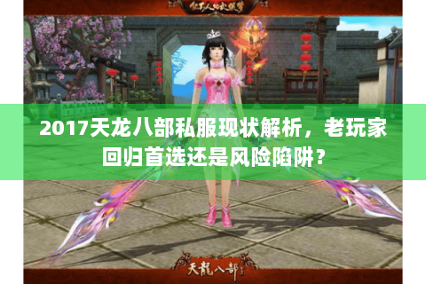 2017天龙八部私服现状解析，老玩家回归首选还是风险陷阱？