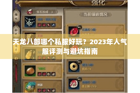 天龙八部哪个私服好玩？2023年人气服评测与避坑指南
