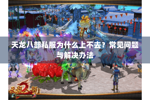 天龙八部私服为什么上不去？常见问题与解决办法