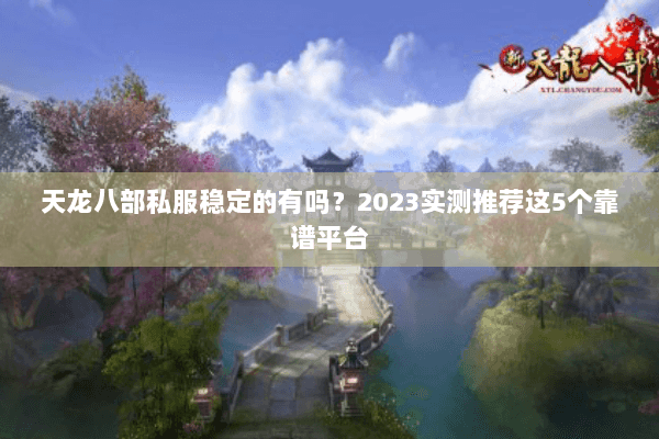 天龙八部私服稳定的有吗？2023实测推荐这5个靠谱平台