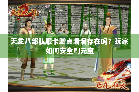 天龙八部私服卡赠点漏洞存在吗?玩家如何安全刷元宝 天龙八部私服卡赠点漏洞存在吗?玩家如何安全刷元宝