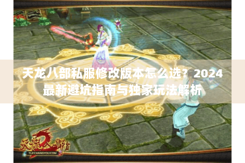 天龙八部私服修改版本怎么选?2024最新避坑指南与独家玩法解析 天龙八部私服修改版本怎么选?2024最新避坑指南与独家玩法解析