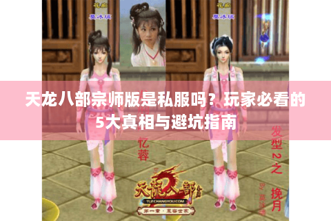 天龙八部宗师版是私服吗？玩家必看的5大真相与避坑指南