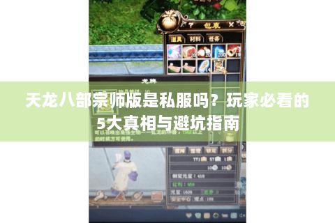 天龙八部宗师版是私服吗?玩家必看的5大真相与避坑指南 天龙八部宗师版是私服吗?玩家必看的5大真相与避坑指南