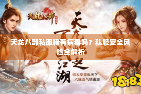 天龙八部私服猪有病毒吗?私服安全风险全解析 天龙八部私服猪有病毒吗?私服安全风险全解析