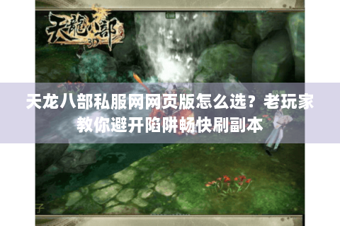 天龙八部私服网网页版怎么选？老玩家教你避开陷阱畅快刷副本