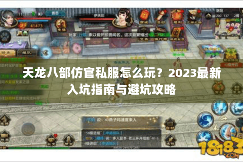 天龙八部仿官私服怎么玩？2023最新入坑指南与避坑攻略