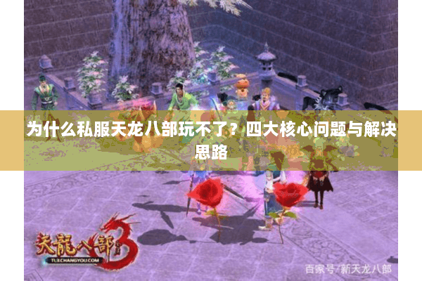 为什么私服天龙八部玩不了?四大核心问题与解决思路 为什么私服天龙八部玩不了?四大核心问题与解决思路