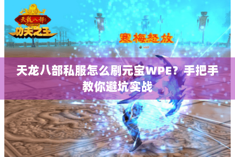天龙八部私服怎么刷元宝WPE？手把手教你避坑实战
