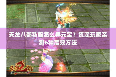 天龙八部私服怎么弄元宝?资深玩家亲测6种高效方法 天龙八部私服怎么弄元宝?资深玩家亲测6种高效方法
