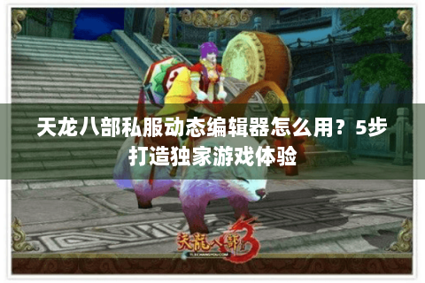 天龙八部私服动态编辑器怎么用?5步打造独家游戏体验 天龙八部私服动态编辑器怎么用?5步打造独家游戏体验