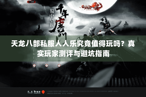 天龙八部私服人人乐究竟值得玩吗？真实玩家测评与避坑指南