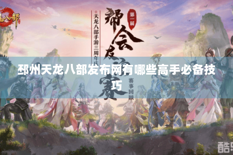 邳州天龙八部发布网有哪些高手必备技巧 邳州天龙八部发布网有哪些高手必备技巧