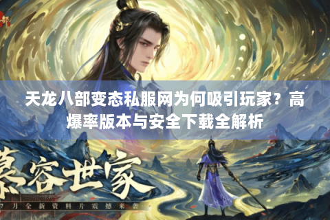 天龙八部变态私服网为何吸引玩家？高爆率版本与安全下载全解析